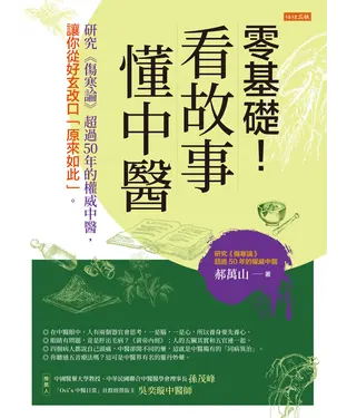 書封 零基礎！看故事，懂中醫：研究《傷寒論》超過 50 年的權威中醫，讓你從好玄改口「原來如此」。