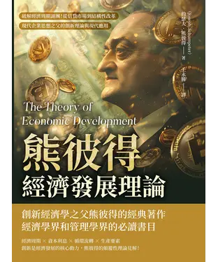 書封 熊彼得經濟發展理論：破解經濟周期謎團！從信貸市場到結構性改革，現代企業思想之父的創新理論與現代應用